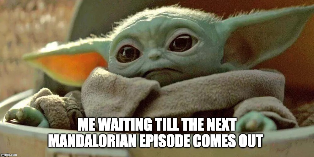 BabyYoda/Mando | ME WAITING TILL THE NEXT MANDALORIAN EPISODE COMES OUT | image tagged in baby yoda | made w/ Imgflip meme maker