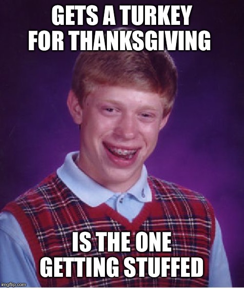 Bad Luck Brian | GETS A TURKEY FOR THANKSGIVING; IS THE ONE GETTING STUFFED | image tagged in memes,bad luck brian | made w/ Imgflip meme maker