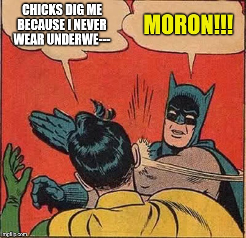 Batman Slapping Robin | CHICKS DIG ME BECAUSE I NEVER WEAR UNDERWE---; MORON!!! | image tagged in memes,batman slapping robin | made w/ Imgflip meme maker