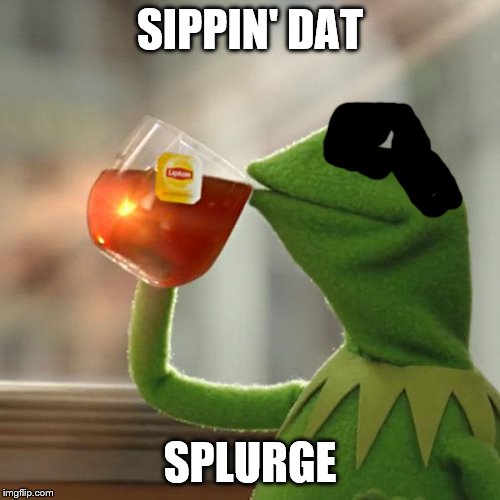 But That's None Of My Business Meme | SIPPIN' DAT; SPLURGE | image tagged in memes,but thats none of my business,kermit the frog | made w/ Imgflip meme maker