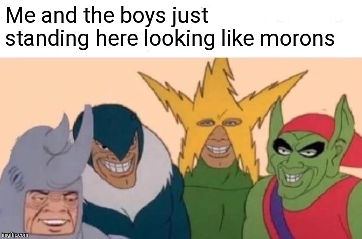 Me And The Boys | Me and the boys just standing here looking like morons | image tagged in memes,me and the boys | made w/ Imgflip meme maker