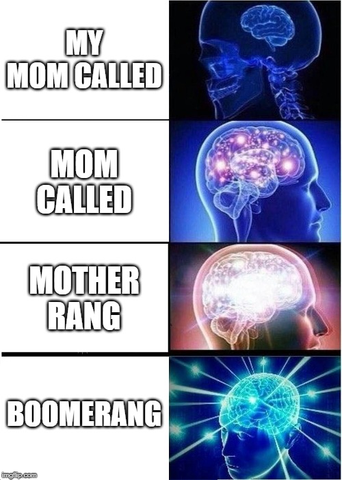 Expanding Brain | MY MOM CALLED; MOM CALLED; MOTHER RANG; BOOMERANG | image tagged in memes,expanding brain | made w/ Imgflip meme maker