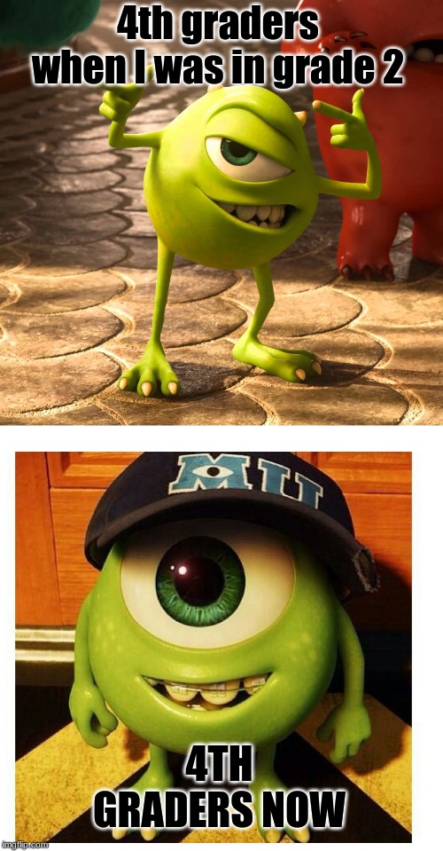 4th graders when I was in grade 2; 4TH GRADERS NOW | image tagged in mike wazowski,memes | made w/ Imgflip meme maker
