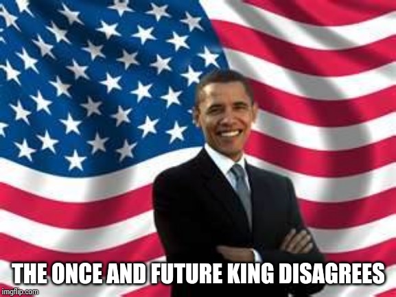 Obama Meme | THE ONCE AND FUTURE KING DISAGREES | image tagged in memes,obama | made w/ Imgflip meme maker