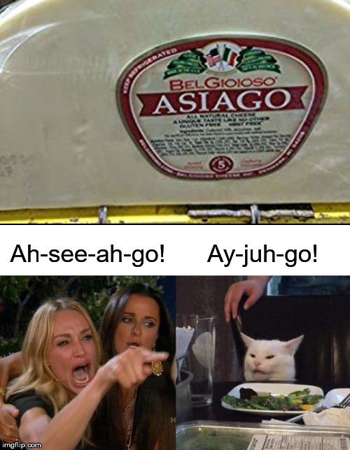 Ah-see-ah-go! Ay-juh-go! | image tagged in memes,woman yelling at cat,pronunciation,food | made w/ Imgflip meme maker