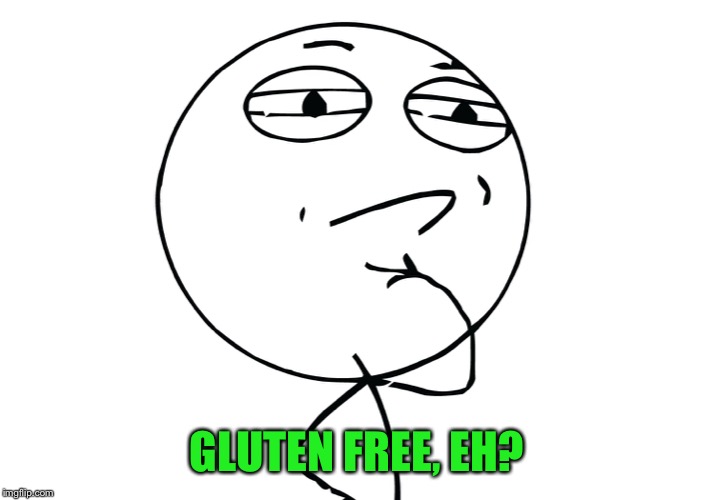 challenge considered | GLUTEN FREE, EH? | image tagged in challenge considered | made w/ Imgflip meme maker