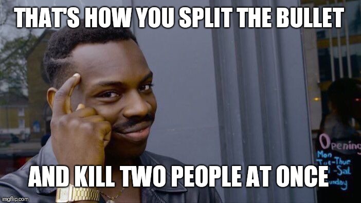 Roll Safe Think About It Meme | THAT'S HOW YOU SPLIT THE BULLET AND KILL TWO PEOPLE AT ONCE | image tagged in memes,roll safe think about it | made w/ Imgflip meme maker