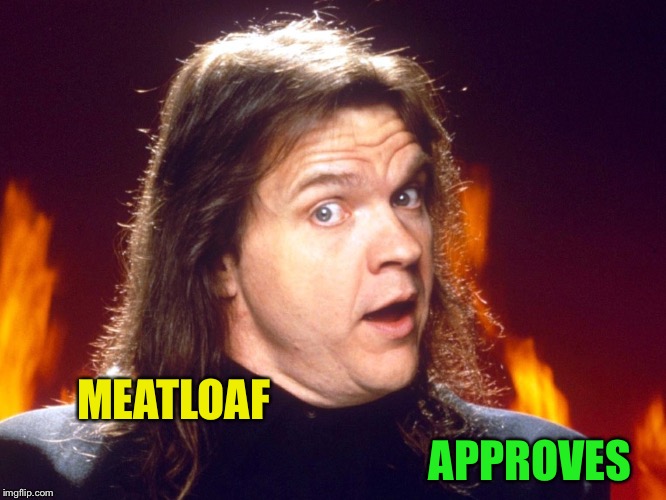 Meatloaf | MEATLOAF APPROVES | image tagged in meatloaf | made w/ Imgflip meme maker