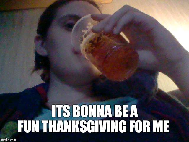 thanksgiving | ITS BONNA BE A FUN THANKSGIVING FOR ME | image tagged in thanksgiving | made w/ Imgflip meme maker
