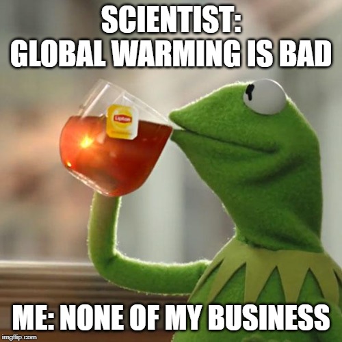 But That's None Of My Business | SCIENTIST: GLOBAL WARMING IS BAD; ME: NONE OF MY BUSINESS | image tagged in memes,but thats none of my business,kermit the frog | made w/ Imgflip meme maker