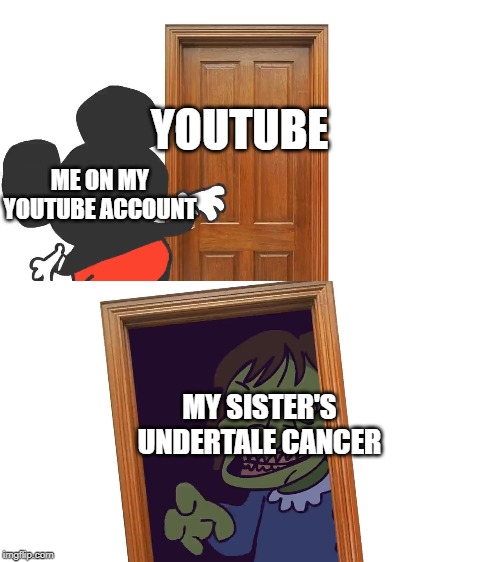 Mockey Gets Spooped | YOUTUBE; ME ON MY YOUTUBE ACCOUNT; MY SISTER'S UNDERTALE CANCER | image tagged in mockey gets spooped | made w/ Imgflip meme maker