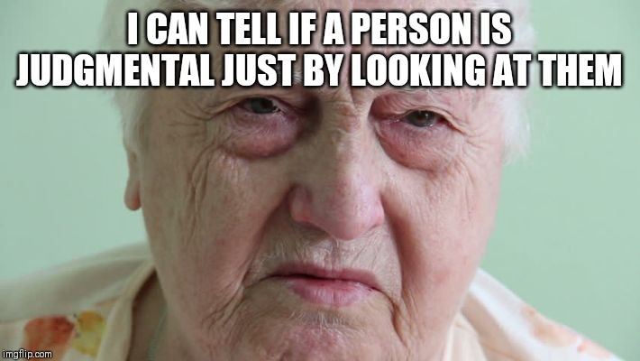 Really? | I CAN TELL IF A PERSON IS JUDGMENTAL JUST BY LOOKING AT THEM | image tagged in grandma,judgemental,look at me | made w/ Imgflip meme maker