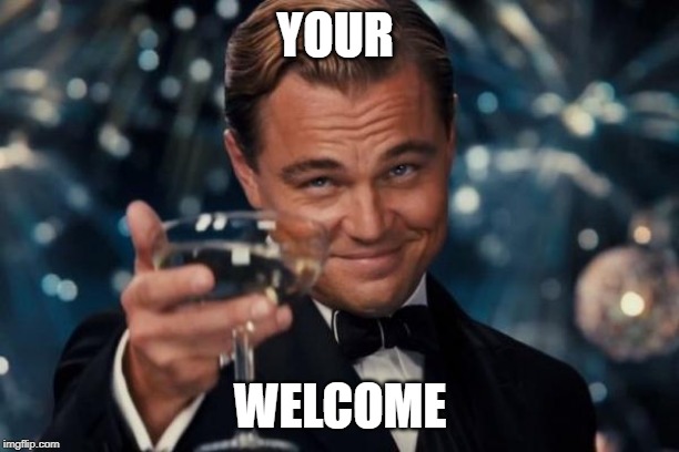 Leonardo Dicaprio Cheers Meme | YOUR WELCOME | image tagged in memes,leonardo dicaprio cheers | made w/ Imgflip meme maker
