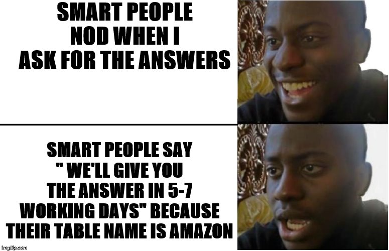 My table is called Amazon. | SMART PEOPLE NOD WHEN I ASK FOR THE ANSWERS; SMART PEOPLE SAY " WE'LL GIVE YOU THE ANSWER IN 5-7 WORKING DAYS" BECAUSE THEIR TABLE NAME IS AMAZON | image tagged in disappointed black guy | made w/ Imgflip meme maker