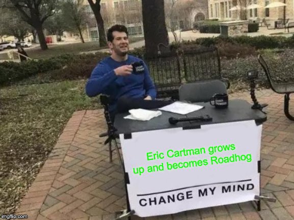Change My Mind | Eric Cartman grows up and becomes Roadhog | image tagged in memes,change my mind | made w/ Imgflip meme maker
