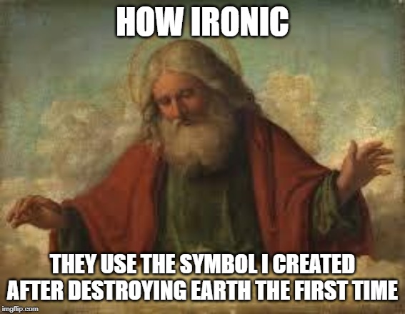 god | HOW IRONIC; THEY USE THE SYMBOL I CREATED AFTER DESTROYING EARTH THE FIRST TIME | image tagged in god | made w/ Imgflip meme maker