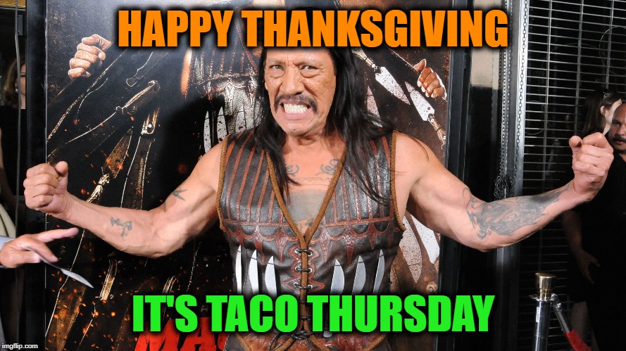 It's Taco Thursday! | HAPPY THANKSGIVING; IT'S TACO THURSDAY | image tagged in machete,thanksgiving,happy thanksgiving,tacos,taco tuesday,thursday | made w/ Imgflip meme maker