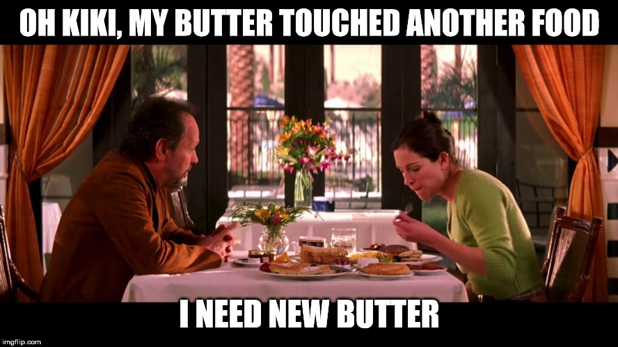 OH KIKI, MY BUTTER TOUCHED ANOTHER FOOD; I NEED NEW BUTTER | image tagged in america's sweetheart,separate food,food,classic movies | made w/ Imgflip meme maker