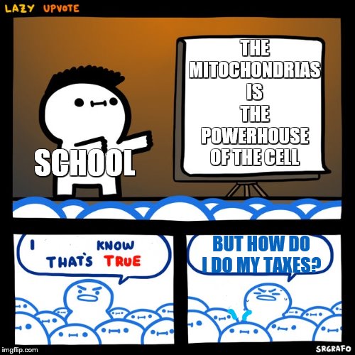 Lazy upvote | THE MITOCHONDRIAS IS THE POWERHOUSE OF THE CELL; SCHOOL; BUT HOW DO I DO MY TAXES? | image tagged in lazy upvote | made w/ Imgflip meme maker