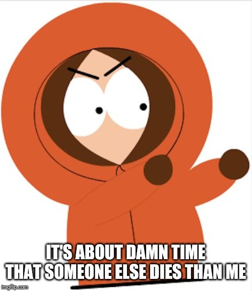 Kenny Southpark | IT'S ABOUT DAMN TIME THAT SOMEONE ELSE DIES THAN ME | image tagged in kenny southpark | made w/ Imgflip meme maker