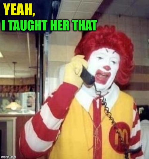 Ronald McDonald Temp | YEAH, I TAUGHT HER THAT | image tagged in ronald mcdonald temp | made w/ Imgflip meme maker