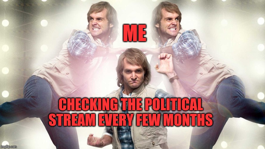 Macgruber | ME; CHECKING THE POLITICAL STREAM EVERY FEW MONTHS | image tagged in macgruber | made w/ Imgflip meme maker