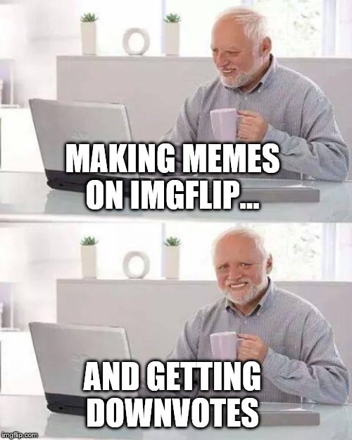 Hide the Pain Harold | MAKING MEMES ON IMGFLIP... AND GETTING DOWNVOTES | image tagged in memes,hide the pain harold | made w/ Imgflip meme maker
