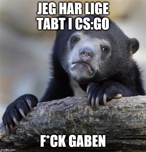 Confession Bear | JEG HAR LIGE TABT I CS:GO; F*CK GABEN | image tagged in memes,confession bear | made w/ Imgflip meme maker