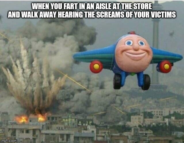 Jay jay the plane | WHEN YOU FART IN AN AISLE AT THE STORE AND WALK AWAY HEARING THE SCREAMS OF YOUR VICTIMS | image tagged in jay jay the plane | made w/ Imgflip meme maker