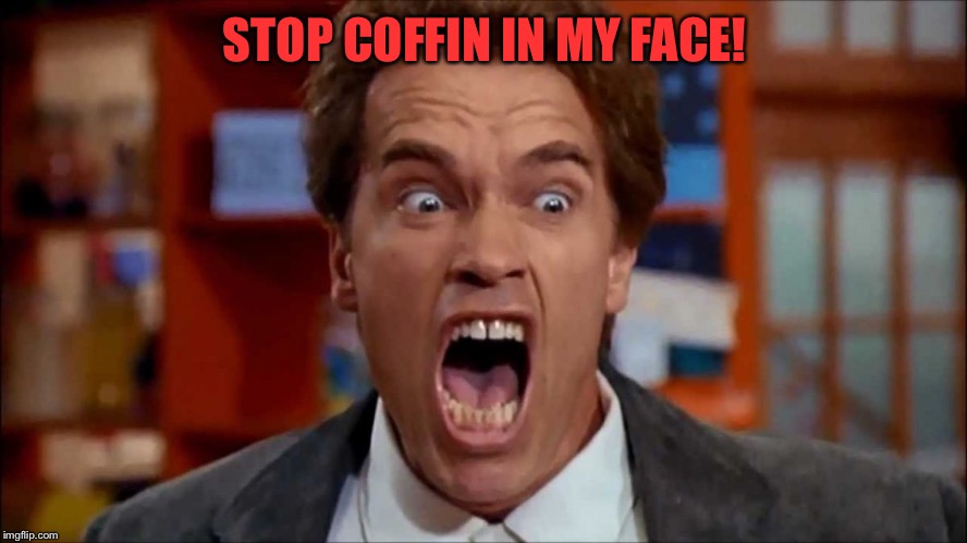Arnold screaming | STOP COFFIN IN MY FACE! | image tagged in arnold screaming | made w/ Imgflip meme maker