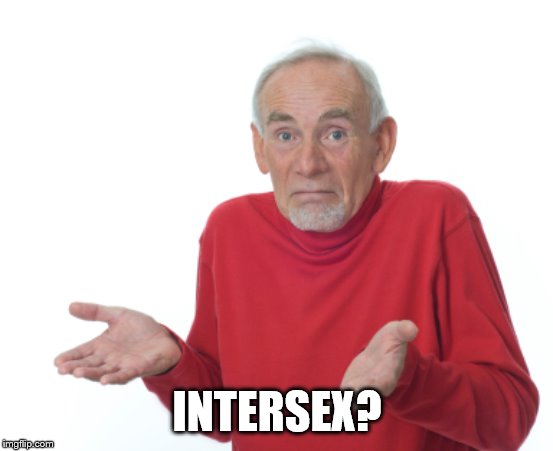 Guess I'll die  | INTERSEX? | image tagged in guess i'll die | made w/ Imgflip meme maker