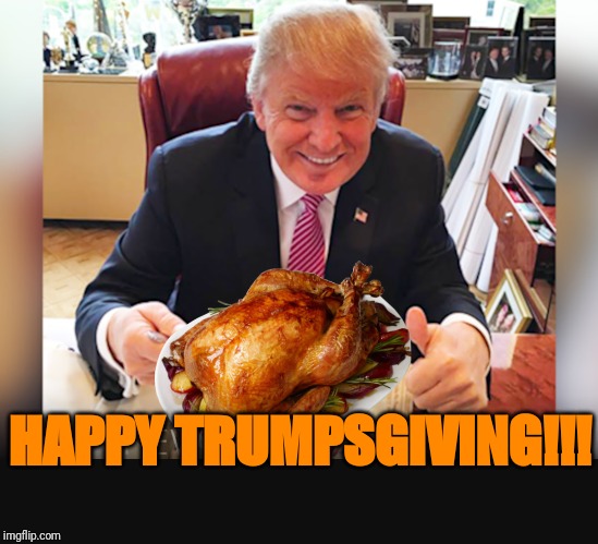 Thanksgiving | HAPPY TRUMPSGIVING!!! | image tagged in thanksgiving | made w/ Imgflip meme maker