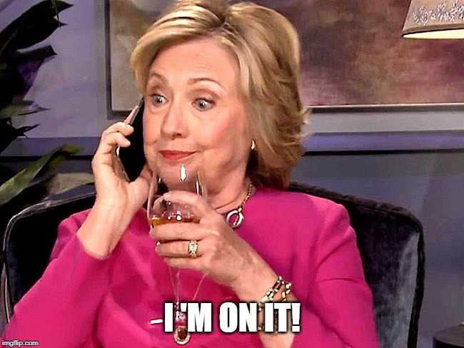 Hillary Phone Wine | I 'M ON IT! | image tagged in hillary phone wine | made w/ Imgflip meme maker