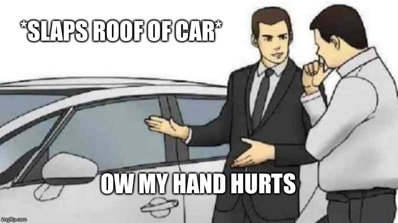 Car Salesman Slaps Roof Of Car Meme | *SLAPS ROOF OF CAR*; OW MY HAND HURTS | image tagged in memes,car salesman slaps roof of car | made w/ Imgflip meme maker