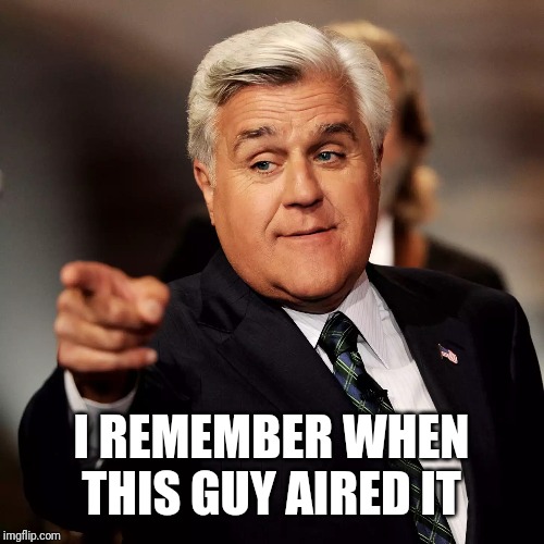 Jay Leno | I REMEMBER WHEN THIS GUY AIRED IT | image tagged in jay leno | made w/ Imgflip meme maker