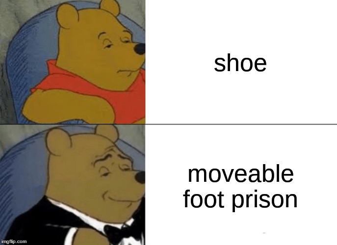 Tuxedo Winnie The Pooh Meme | shoe; moveable foot prison | image tagged in memes,tuxedo winnie the pooh | made w/ Imgflip meme maker