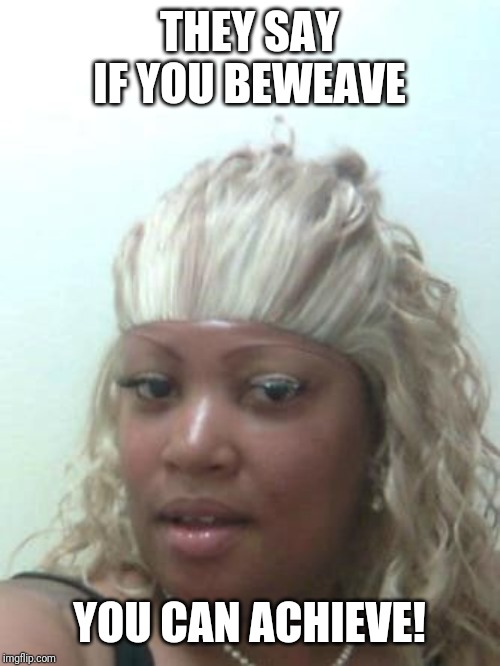 http://naturalsisters.co.za/wp-content/uploads/2014/05/weave.jpg | THEY SAY IF YOU BEWEAVE YOU CAN ACHIEVE! | image tagged in weave,silly,play on words,lol | made w/ Imgflip meme maker