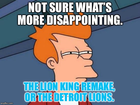 Lions suck in 2019 | NOT SURE WHAT’S MORE DISAPPOINTING. THE LION KING REMAKE, OR THE DETROIT LIONS. | image tagged in memes,futurama fry,detroit lions,the lion king,sucks,nfl football | made w/ Imgflip meme maker