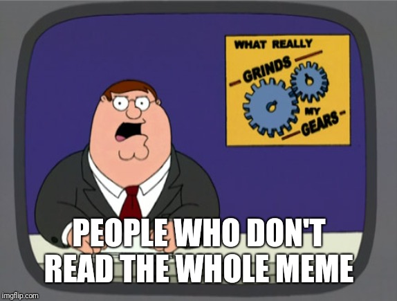 Peter Griffin News Meme | PEOPLE WHO DON'T READ THE WHOLE MEME | image tagged in memes,peter griffin news | made w/ Imgflip meme maker