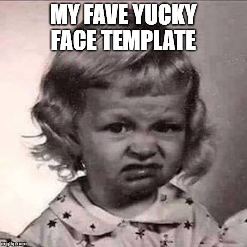 Yuck | MY FAVE YUCKY FACE TEMPLATE | image tagged in yuck | made w/ Imgflip meme maker