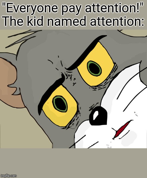 Unsettled Tom Meme | "Everyone pay attention!"
The kid named attention: | image tagged in memes,unsettled tom | made w/ Imgflip meme maker