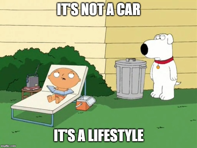 It's Not Car, It's a Lifestyle | IT'S NOT A CAR; IT'S A LIFESTYLE | image tagged in car,lifestyle,stewie,tesla | made w/ Imgflip meme maker