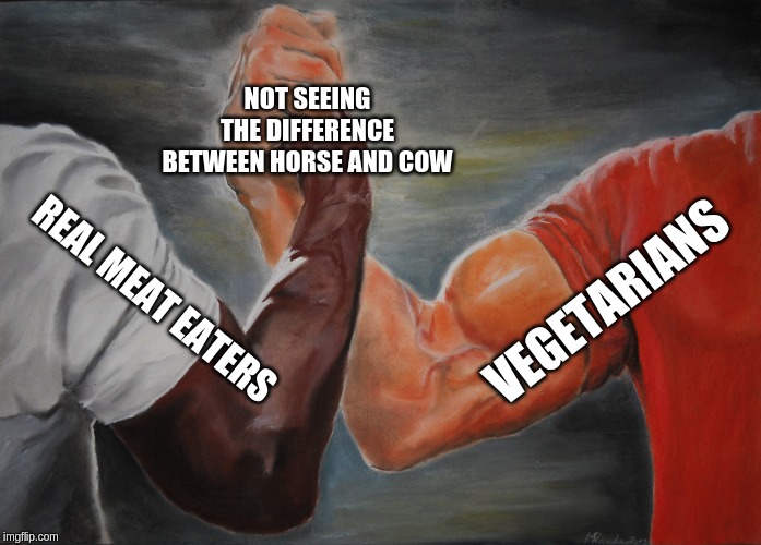 Epic Handshake Meme | NOT SEEING THE DIFFERENCE BETWEEN HORSE AND COW; VEGETARIANS; REAL MEAT EATERS | image tagged in epic handshake | made w/ Imgflip meme maker