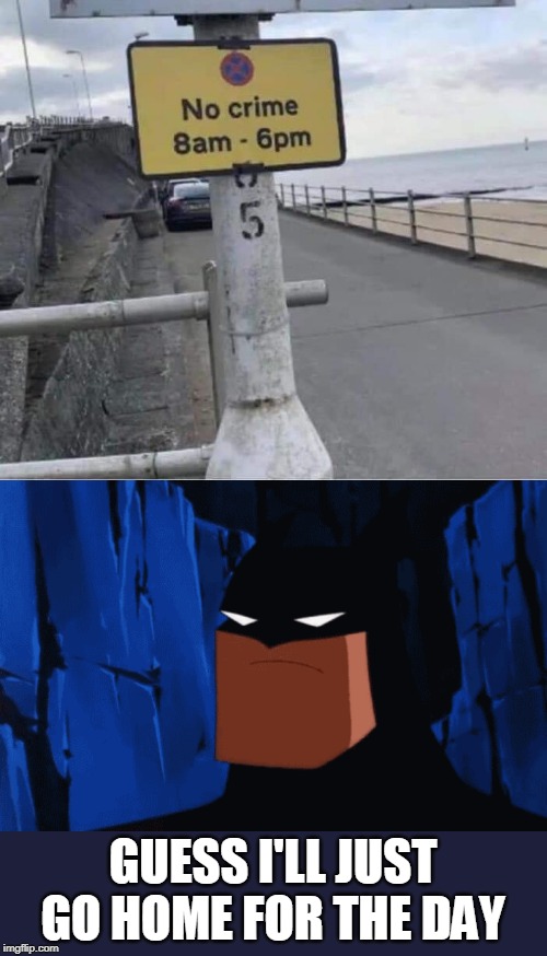 THEY DONT NEED ME | GUESS I'LL JUST GO HOME FOR THE DAY | image tagged in memes,batman,stupid signs | made w/ Imgflip meme maker