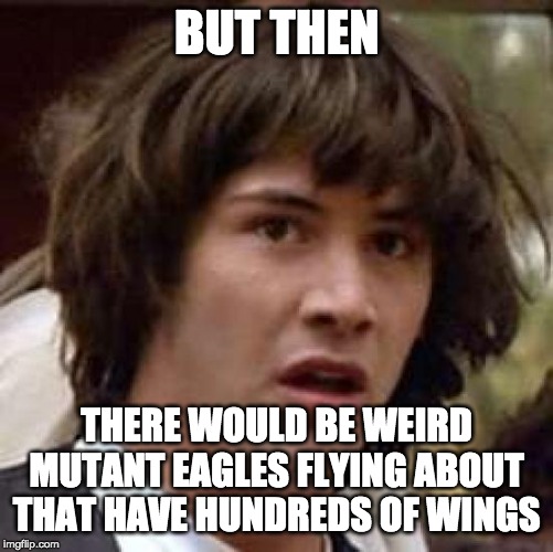 Conspiracy Keanu Meme | BUT THEN THERE WOULD BE WEIRD MUTANT EAGLES FLYING ABOUT THAT HAVE HUNDREDS OF WINGS | image tagged in memes,conspiracy keanu | made w/ Imgflip meme maker