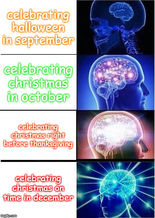 Expanding Brain | celebrating halloween in september; celebrating christmas in october; celebrating christmas right before thanksgiving; celebrating christmas on time in december | image tagged in memes,expanding brain | made w/ Imgflip meme maker