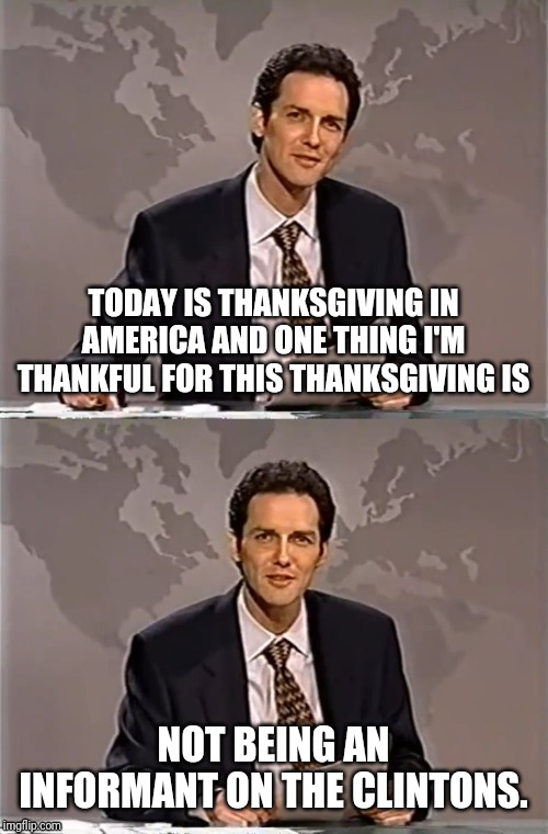 WEEKEND UPDATE WITH NORM | TODAY IS THANKSGIVING IN AMERICA AND ONE THING I'M THANKFUL FOR THIS THANKSGIVING IS; NOT BEING AN INFORMANT ON THE CLINTONS. | image tagged in weekend update with norm,clintons,bill clinton killed a guy | made w/ Imgflip meme maker