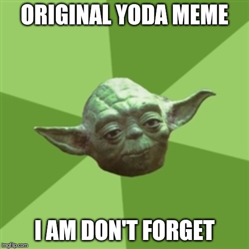 Advice Yoda Meme | ORIGINAL YODA MEME; I AM DON'T FORGET | image tagged in memes,advice yoda | made w/ Imgflip meme maker