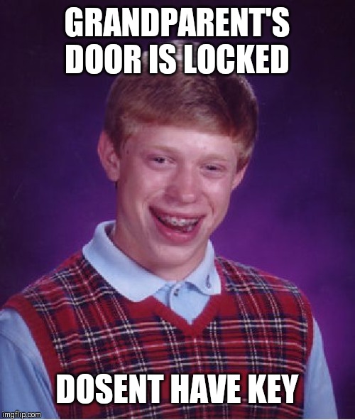 Bad Luck Brian Meme | GRANDPARENT'S DOOR IS LOCKED DOSENT HAVE KEY | image tagged in memes,bad luck brian | made w/ Imgflip meme maker
