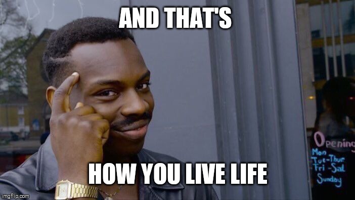 Roll Safe Think About It Meme | AND THAT'S HOW YOU LIVE LIFE | image tagged in memes,roll safe think about it | made w/ Imgflip meme maker